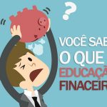 Você sabe o que é Educação Financeira? Compreenda melhor neste artigo.